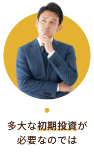 多大な初期投資が必要なのでは