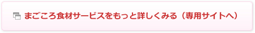 まごころ食材サービスをもっと詳しくみる（専用サイトへ）